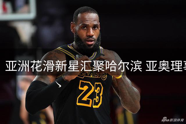 亚洲花滑新星汇聚哈尔滨 亚奥理事会携手国际滑联启动青年精英培养计划
