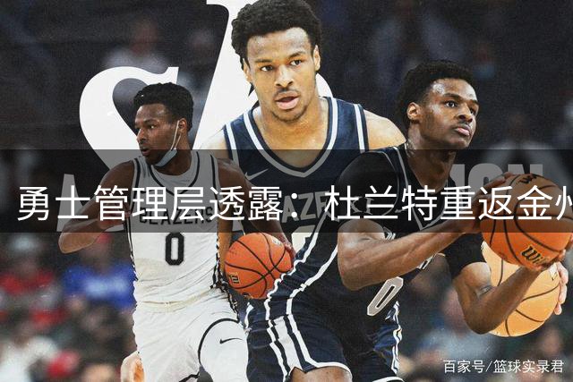 勇士管理层透露：杜兰特重返金州仍是潜在可能