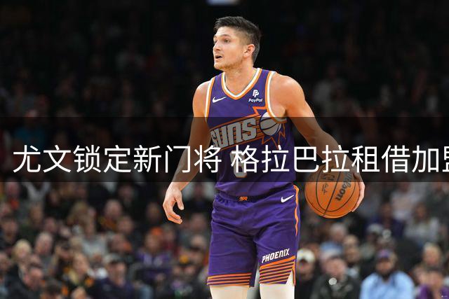 尤文锁定新门将 格拉巴拉租借加盟尘埃落定