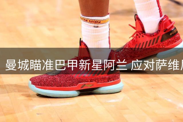 曼城瞄准巴甲新星阿兰 应对萨维尼奥潜在转会
