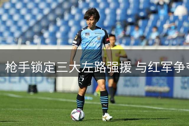 枪手锁定三大左路强援 与红军争夺大巴黎新星巴科拉