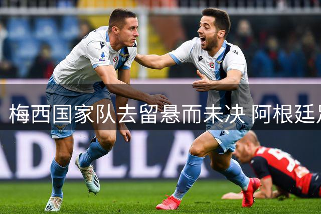 梅西国家队去留悬而未决 阿根廷足协全力挽留核心球员
