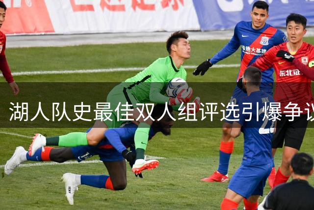湖人队史最佳双人组评选引爆争议：现役核心竟无缘入围名单！