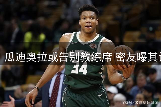 瓜迪奥拉或告别教练席 密友曝其计划享受退休生活