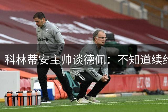 科林蒂安主帅谈德佩：不知道续约什么时候有定论，董事会正在处理