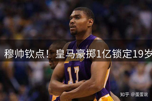 穆帅钦点！皇马豪掷1亿锁定19岁新星 巴西天才恐遭清洗