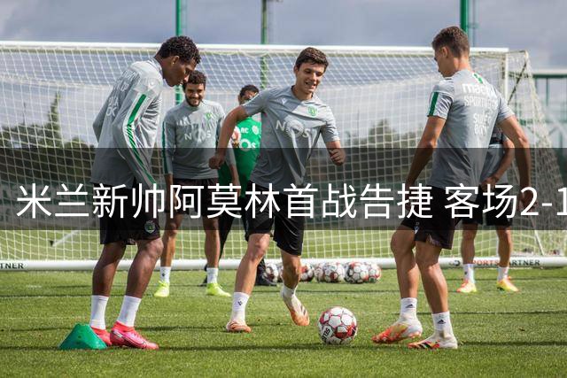 米兰新帅阿莫林首战告捷 客场2-1力克都灵