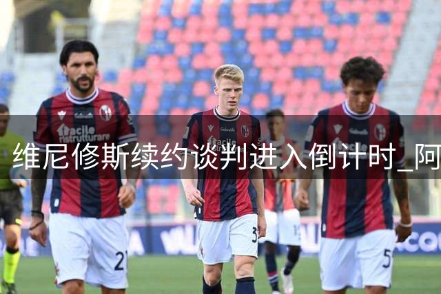 维尼修斯续约谈判进入倒计时 阿森纳豪掷重金欲截胡皇马核心