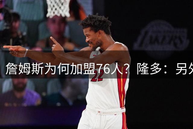 詹姆斯为何加盟76人？隆多：另外3支球队短板太明显