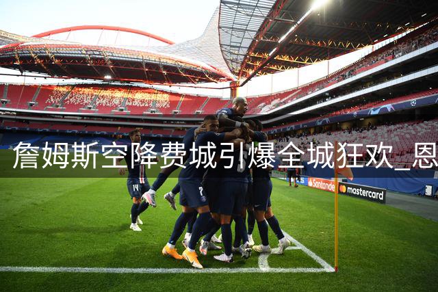 詹姆斯空降费城引爆全城狂欢 恩比德马克西激动难抑