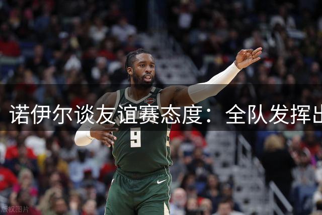 诺伊尔谈友谊赛态度：全队发挥出色值得胜利