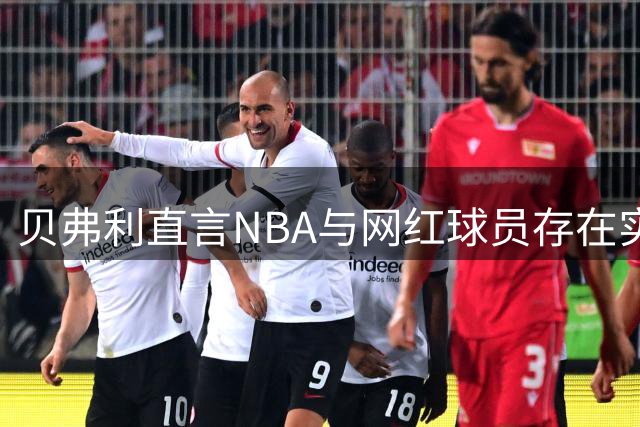 贝弗利直言NBA与网红球员存在实力鸿沟 回忆乔治魔鬼训练