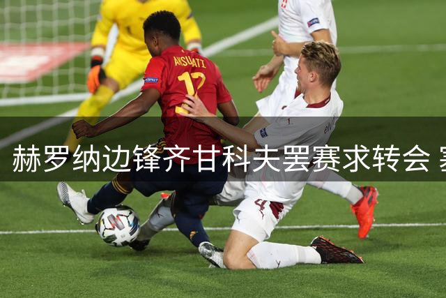 赫罗纳边锋齐甘科夫罢赛求转会 塞尔塔有意引进
