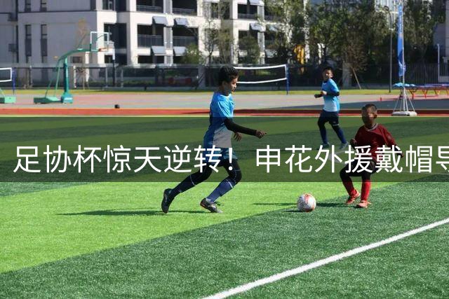 足协杯惊天逆转！申花外援戴帽导演4球大戏 海牛防线遭碾压