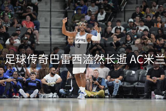 足球传奇巴雷西溘然长逝 AC米兰宣布全球哀悼日