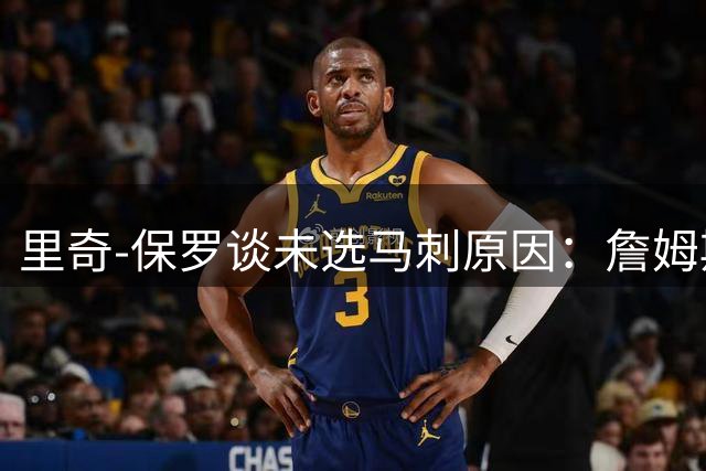 里奇-保罗谈未选马刺原因：詹姆斯加盟会对建队方向带来巨大影响