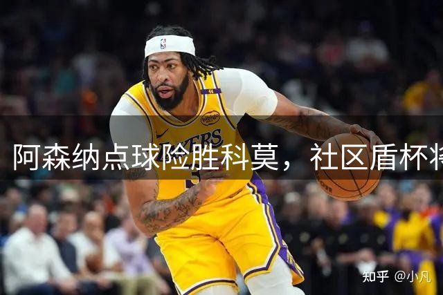 阿森纳点球险胜科莫，社区盾杯将迎战曼城