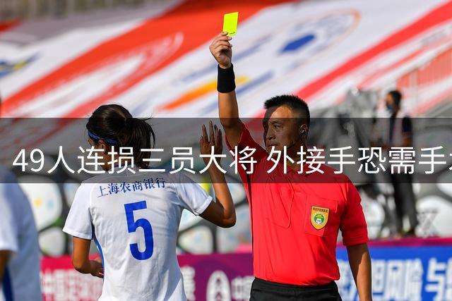 49人连损三员大将 外接手恐需手术跑卫骨折伤情加剧