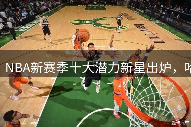 NBA新赛季十大潜力新星出炉，哈珀领衔火箭双核